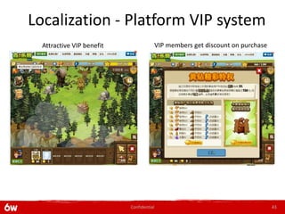 Localization - Platform VIP system
  Attractive VIP benefit                  VIP members get discount on purchase




                           Confidential                                          43
 