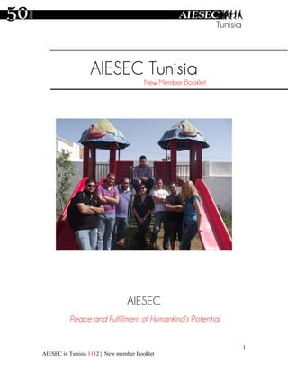 AIESEC Tunisia
                                       New Member Booklet




                                AIESEC
          Peace and Fulfillment of Humankind’s Potential


                                                            1
AIESEC in Tunisia 1112 | New member Booklet
 