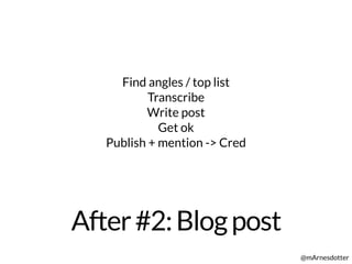 After#2:Blogpost
@mArnesdotter
Find angles / top list
Transcribe
Write post
Get ok
Publish + mention -> Cred
 