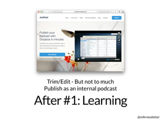 After#1:Learning
@mArnesdotter
Trim/Edit - But not to much
Publish as an internal podcast
 