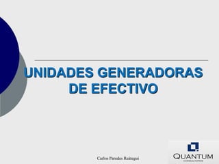 UNIDADES GENERADORAS
     DE EFECTIVO



        Carlos Paredes Reátegui
 