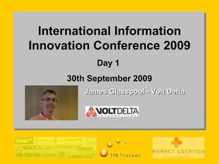 International Information Innovation Conference 2009 Day 1  30th September 2009 James Glasspool - Volt Delta 