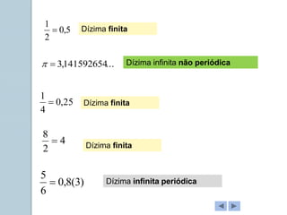 25
,
0
4
1

)
3
(
8
,
0
6
5

4
2
8

...
141592654
,
3


5
,
0
2
1

Dízima infinita não periódica
Dízima finita
Dízima finita
Dízima finita
Dízima infinita periódica
 