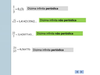 ...
414213562
,
1
2 
)
675
(
5
,
0
37
21

...
142857143
,
3
7
22

)
3
(
,
0
3
1
 Dízima infinita periódica
Dízima infinita periódica
Dízima infinita não periódica
Dízima infinita não periódica
 
