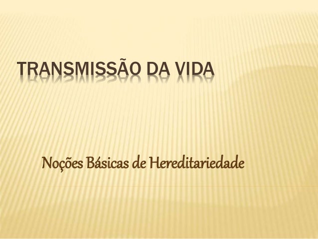 TRANSMISSÃO DA VIDA
Noções Básicas de Hereditariedade
 