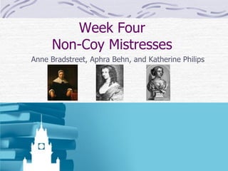 Week Four Non-Coy Mistresses Anne Bradstreet, Aphra Behn, and Katherine Philips 