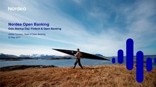 Nordea Open Banking
Oslo Startup Day: Fintech & Open Banking
Jarkko Turunen, Head of Open Banking
22 May 2017
 