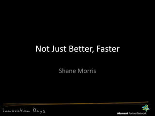 Not Just Better, FasterShane Morris