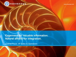 1
Eagerness for valuable information.
Natural affinity for integration.
www.novensys.com
Gabriel Pavel, VP Sales & Operations
 