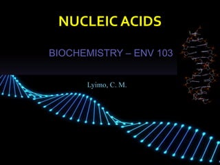 NUCLEIC ACIDS
BIOCHEMISTRY – ENV 103
Lyimo, C. M.
 