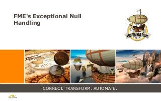 CONNECT. TRANSFORM. AUTOMATE.
FME's Exceptional Null
Handling
 