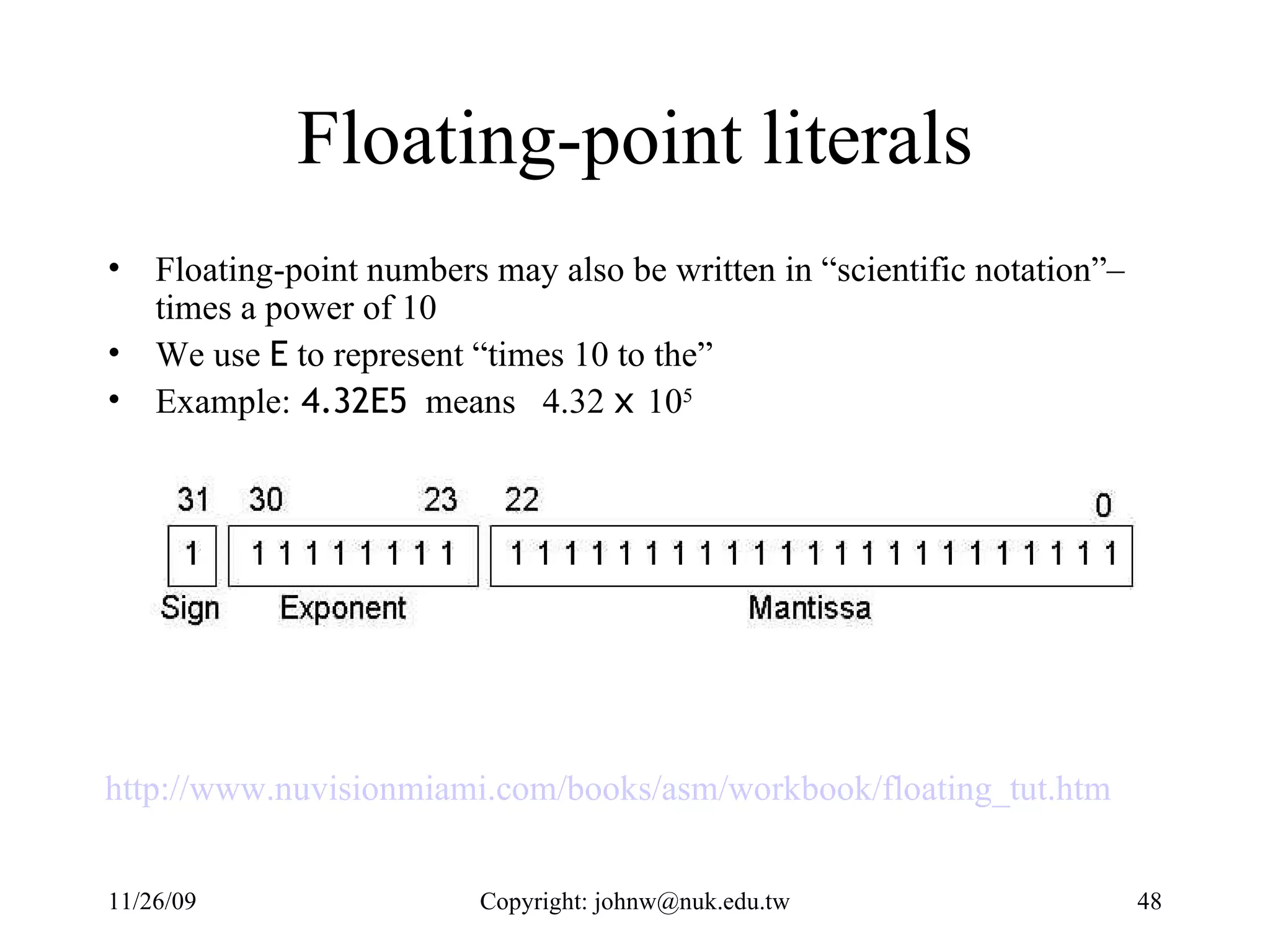 Floating-point literals Floating-point numbers may also be written in “scientific notation”– times a power of 10 We use  E  to represent “times 10 to the” Example:  4.32E5   means  4.32  x  10 5 http://www.nuvisionmiami.com/books/asm/workbook/floating_tut.htm   