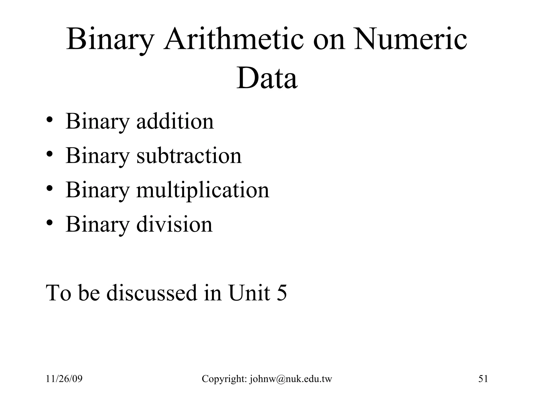 Binary Arithmetic on Numeric Data Binary addition Binary subtraction  Binary multiplication Binary division To be discussed in Unit 5 