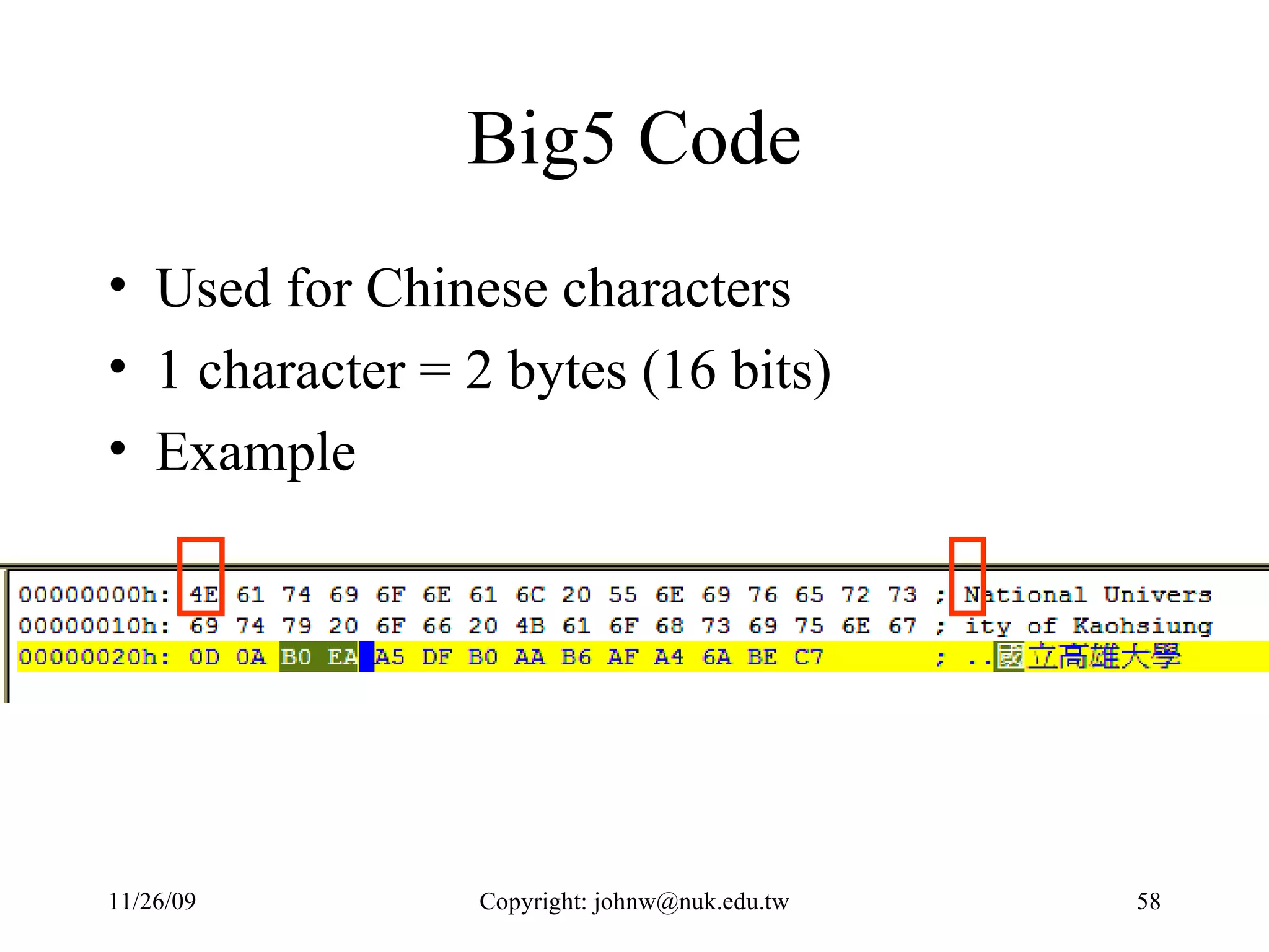 Big5 Code Used for Chinese characters 1 character = 2 bytes (16 bits) Example 