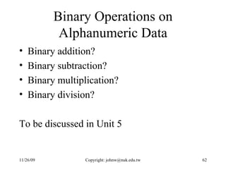 Binary Operations on Alphanumeric Data Binary addition? Binary subtraction? Binary multiplication? Binary division? To be discussed in Unit 5 