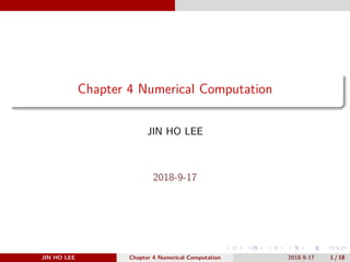 .
.
.
.
.
.
.
.
.
.
.
.
.
.
.
.
.
.
.
.
.
.
.
.
.
.
.
.
.
.
.
.
.
.
.
.
.
.
.
.
Chapter 4 Numerical Computation
JIN HO LEE
2018-9-17
JIN HO LEE Chapter 4 Numerical Computation 2018-9-17 1 / 18
 