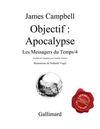 James Campbell
Objectif :
Apocalypse
Les Messagers du Temps/4
Traduit de l'anglais par Camille Fabien
Illustrations de Nathaële Vogel
Gallimard
 