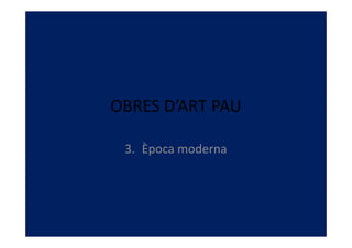 OBRES D’ART PAU

 3. Època moderna
 