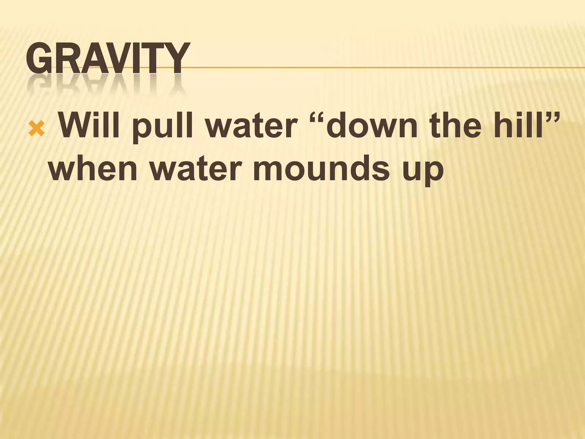 Gravity Will pull water “down the hill” when water mounds up