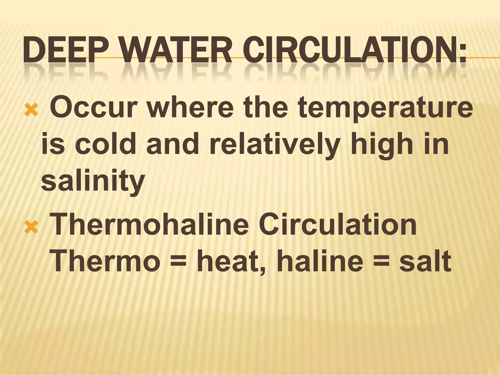 Deep Water circulation: Occur where the temperature is cold and relatively high in salinityThermohaline Circulation Thermo = heat, haline = salt