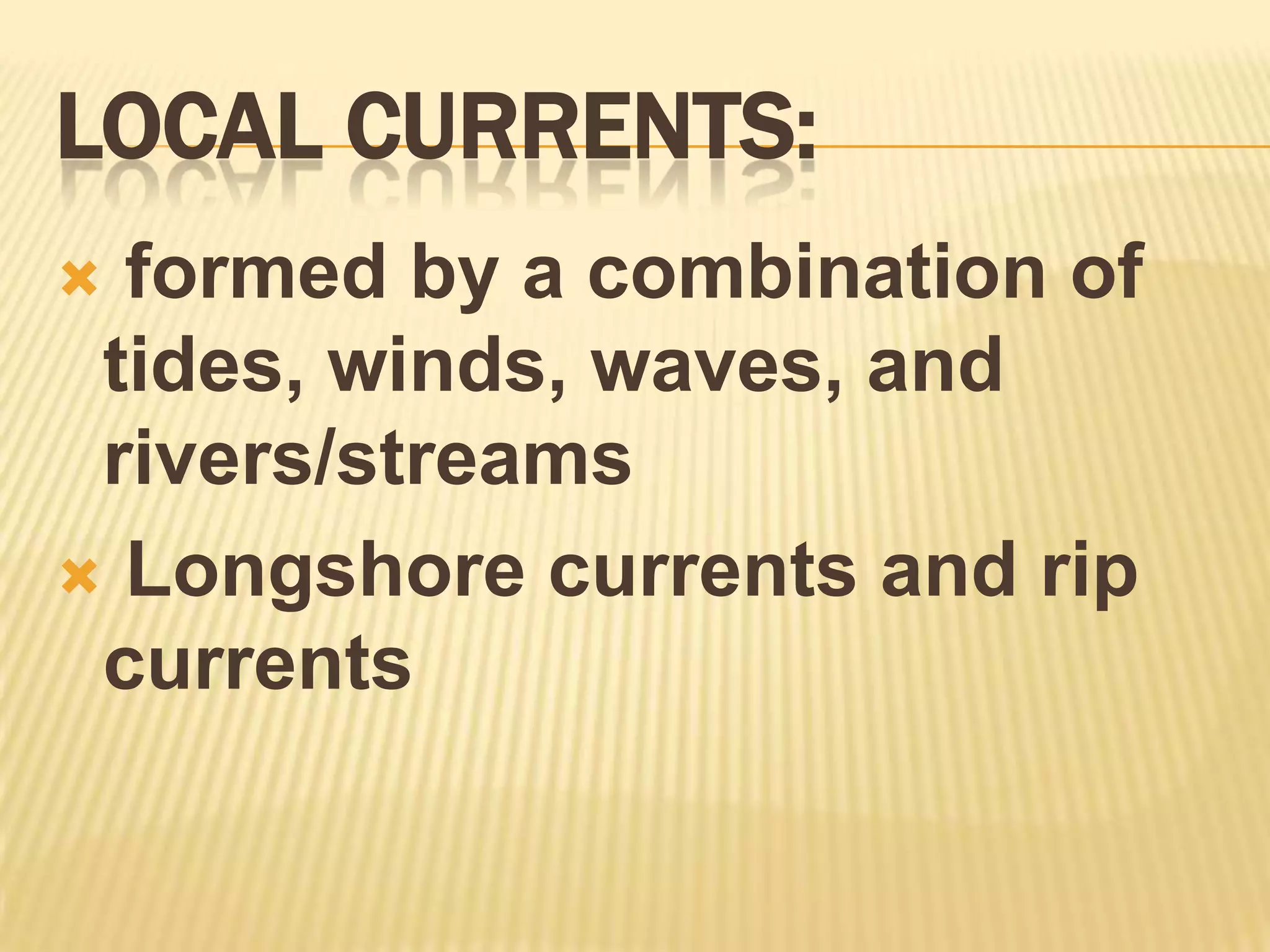 Local Currents: formed by a combination of tides, winds, waves, and rivers/streamsLongshore currents and rip currents