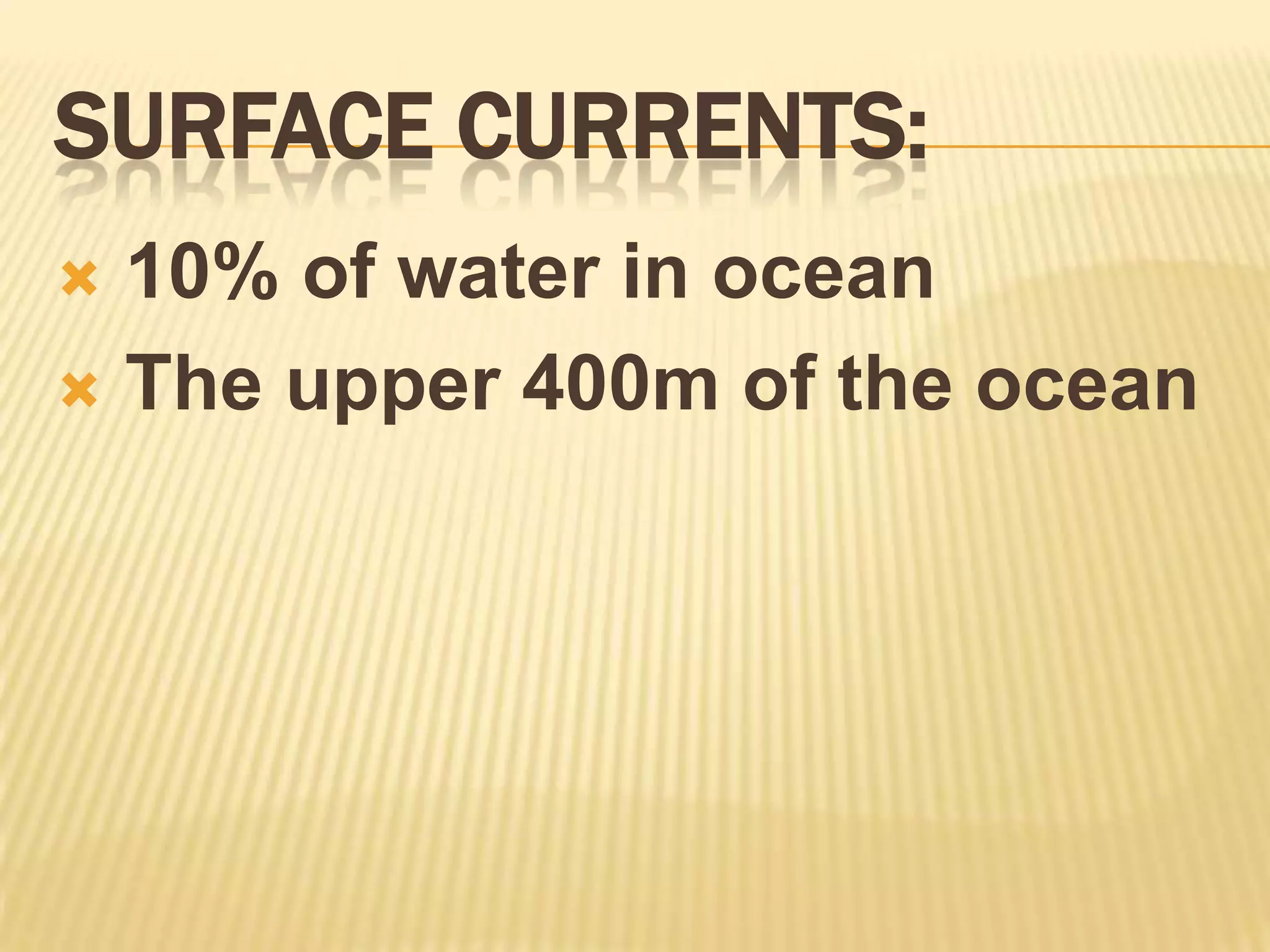 Surface Currents: 10% of water in ocean The upper 400m of the ocean