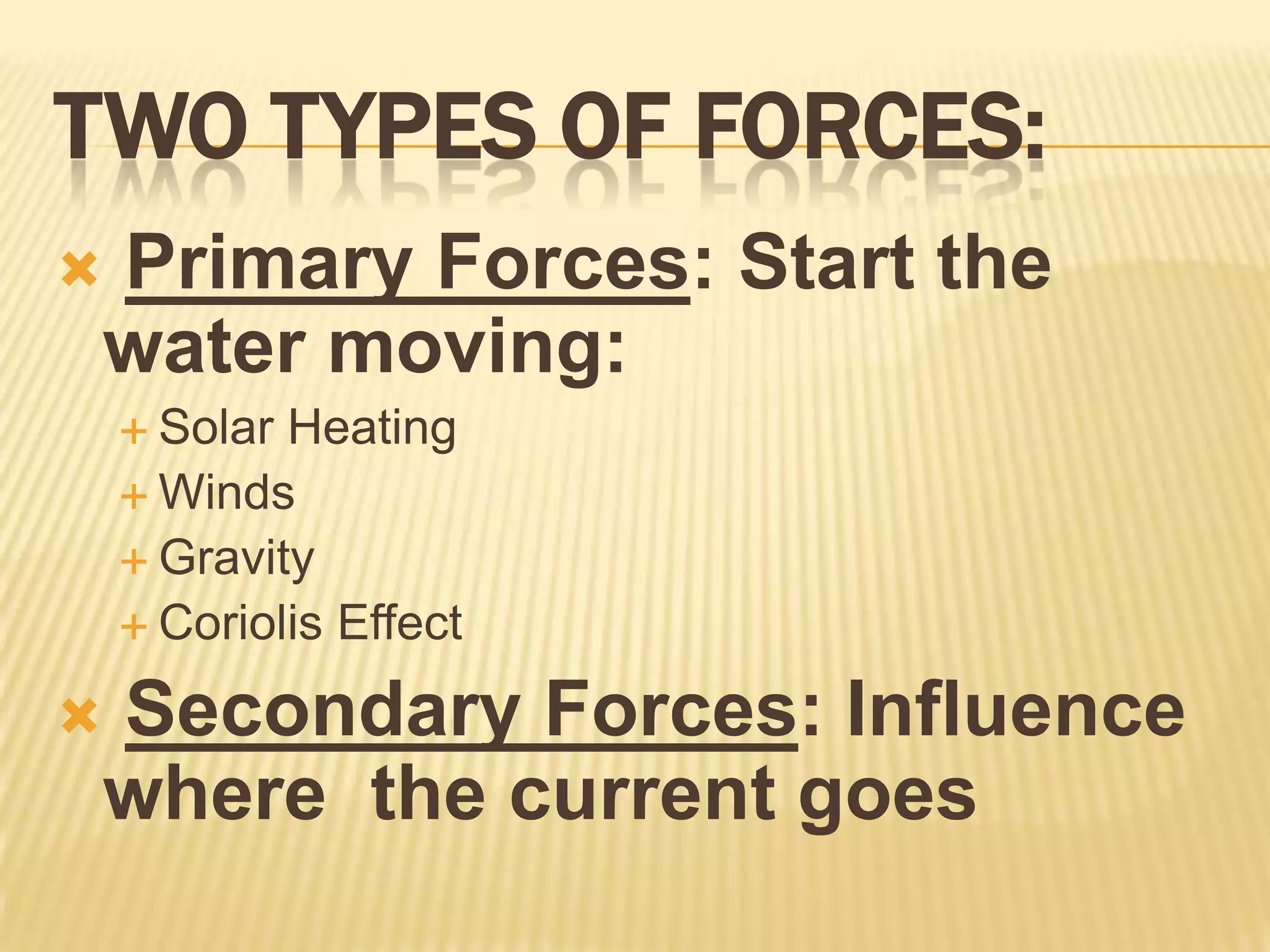 Two Types of Forces:Primary Forces: Start the water moving:Solar HeatingWindsGravityCoriolis EffectSecondary Forces: Influence where  the current goes