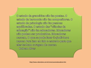 http://www.rubemalves.com.br/conversacomeducadores.htm 