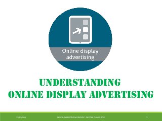 11/03/2014 DIGITAL MARKETING WORKSHOP - DHEERAJ PULAVARTHY 1
Understanding
Online Display Advertising
 