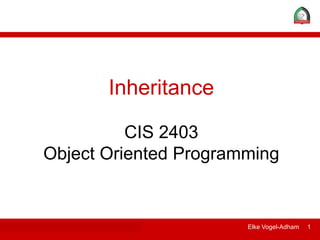 ITDP 106 - Information Technology Essentials Elke Vogel-Adham 1
Inheritance
CIS 2403
Object Oriented Programming
 