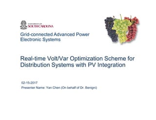 Grid-connected Advanced Power
Electronic Systems
Real-time Volt/Var Optimization Scheme for
Distribution Systems with PV Integration
02-15-2017
Presenter Name: Yan Chen (On behalf of Dr. Benigni)
 