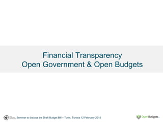 Seminar to discuss the Draft Budget Bill – Tunis, Tunisia 12 February 2015
Financial Transparency
Open Government & Open Budgets
 