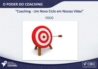 O PODER DO COACHING
"Coaching - Um Novo Ciclo em Nossas Vidas“
FOCO

 