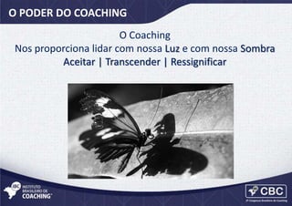 O PODER DO COACHING
O Coaching
Nos proporciona lidar com nossa Luz e com nossa Sombra
Aceitar | Transcender | Ressignificar

 