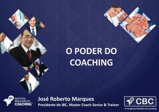 O PODER DO
COACHING

José Roberto Marques
Presidente do IBC, Master Coach Senior & Trainer

 