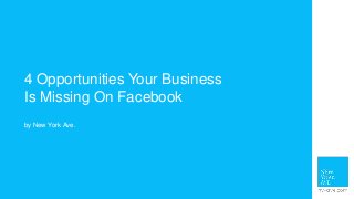 4 Opportunities Your Business
Is Missing On Facebook
by New York Ave.

 
