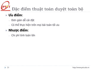 Đặc điểm thuật toán duyệt toàn bộ
http://www.ptit.edu.vn
21
 Ưu điểm:
o Đơn giản dễ cài đặt
o Có thể thực hiện trên mọi bài toán tối ưu
 Nhược điểm:
o Chi phí tính toán lớn
 
