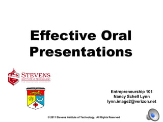 Effective Oral
Presentations
Entrepreneurship 101
Nancy Schell Lynn
lynn.image2@verizon.net
© 2011 Stevens Institute of Technology. All Rights Reserved
 