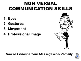 NON VERBAL
COMMUNICATION SKILLS
1. Eyes
2. Gestures
3. Movement
4. Professional Image
How to Enhance Your Message Non-Verb...