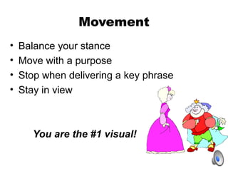 Movement
• Balance your stance
• Move with a purpose
• Stop when delivering a key phrase
• Stay in view
You are the #1 vis...