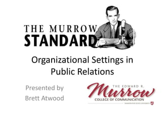Organizational Settings in 
Public Relations 
Presented by 
Brett Atwood 
 
