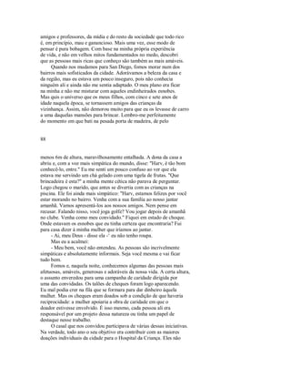 amigos e professores, da mídia e do resto da sociedade que todo rico
é, em princípio, mau e ganancioso. Mais uma vez, esse modo de
pensar é pura bobagem. Com base na minha própria experiência
de vida, e não em velhos mitos fundamentados no medo, descobri
que as pessoas mais ricas que conheço são também as mais amáveis.
Quando nos mudamos para San Diego, fomos morar num dos
bairros mais sofisticados da cidade. Adorávamos a beleza da casa e
da região, mas eu estava um pouco inseguro, pois não conhecia
ninguém ali e ainda não me sentia adaptado. O meu plano era ficar
na minha e não me misturar com aqueles endinheirados esnobes.
Mas quis o universo que os meus filhos, com cinco e sete anos de
idade naquela época, se tornassem amigos das crianças da
vizinhança. Assim, não demorou muito para que eu os levasse de carro
a uma daquelas mansões para brincar. Lembro­me perfeitamente
do momento em que bati na pesada porta de madeira, de pelo
88
menos 6m de altura, maravilhosamente entalhada. A dona da casa a
abriu e, com a voz mais simpática do mundo, disse: "Harv, é tão bom
conhecê­lo, entre." Eu me senti um pouco confuso ao ver que ela
estava me servindo um chá gelado com uma tigela de frutas. "Que
brincadeira é esta?" a minha mente cética não parava de perguntar.
Logo chegou o marido, que antes se divertia com as crianças na
piscina. Ele foi ainda mais simpático: "Harv, estamos felizes por você
estar morando no bairro. Venha com a sua família ao nosso jantar
amanhã. Vamos apresentá­los aos nossos amigos. Nem pense em
recusar. Falando nisso, você joga golfe? Vou jogar depois de amanhã
no clube. Venha como meu convidado." Fiquei em estado de choque.
Onde estavam os esnobes que eu tinha certeza que encontraria? Fui
para casa dizer à minha mulher que iríamos ao jantar.
­ Ai, meu Deus ­ disse ela ­‘ eu não tenho roupa.
Mas eu a acalmei:
­ Meu bem, você não entendeu. As pessoas são incrivelmente
simpáticas e absolutamente informais. Seja você mesma e vai ficar
tudo bem.
Fomos e, naquela noite, conhecemos algumas das pessoas mais
afetuosas, amáveis, generosas e adoráveis da nossa vida. A certa altura,
o assunto enveredou para uma campanha de caridade dirigida por
uma das convidadas. Os talões de cheques foram logo aparecendo.
Eu mal podia crer na fila que se formara para dar dinheiro àquela
mulher. Mas os cheques eram doados sob a condição de que haveria
reciprocidade: a mulher apoiaria a obra de caridade em que o
doador estivesse envolvido. É isso mesmo, cada pessoa ali era
responsável por um projeto dessa natureza ou tinha um papel de
destaque nesse trabalho.
O casal que nos convidou participava de várias dessas iniciativas.
Na verdade, todo ano o seu objetivo era contribuir com as maiores
doações individuais da cidade para o Hospital da Criança. Eles não
 
