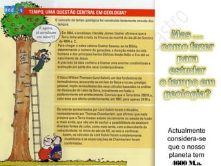 Actualmente
considera-se
que o nosso
planeta tem
4600 M.a.
 