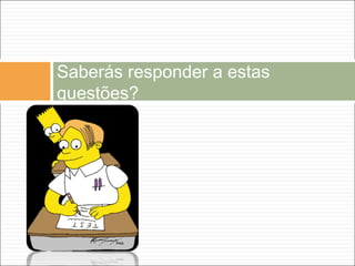 Saberás responder a estas
questões?
 