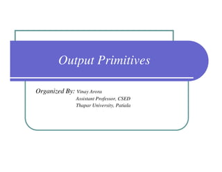 Output Primitives

Organized By: Vinay Arora
               Assistant Professor, CSED
               Thapar University, Patiala
 