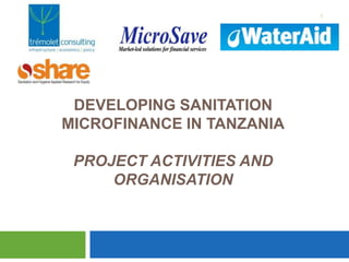 1

DEVELOPING SANITATION
MICROFINANCE IN TANZANIA
PROJECT ACTIVITIES AND
ORGANISATION

 