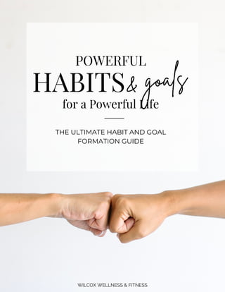 WILCOX WELLNESS & FITNESS
POWERFUL
HABITS
for a Powerful Life
THE ULTIMATE HABIT AND GOAL
FORMATION GUIDE
& goals
 