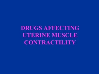 DRUGS AFFECTING
UTERINE MUSCLE
CONTRACTILITY
 