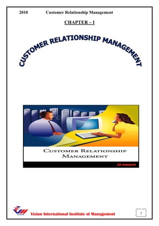 CHAPTER – I<br />-2152656350<br />Introduction <br />Customer Relationship Management (CRM) is to create a competitive advantage by being the best at understanding, communicating, delivering, and developing existing customer relationships, in addition to creating and keeping new customers. It has emerged as one of the largest management buzzword. Popularized by the business press and marketed by the aggressive CRM vendors as a panacea for all the ills facing the firms and managers, it means different things to different people. CRM, for some, means one to one marketing while for<br /> others a call centre. Some call database marketing as CRM. There are many others who refer to technology solutions as CRM. If so, what is CRM?<br />Merchants and traders have been practicing customer relationship for centuries. Their business was built on trust. They could customize the products and all aspects of delivery and payment to suit the requirements of their customers. They paid personal attention to their customers, knew details regarding their customers’ tastes and preferences, and had a personal rapport with most of them. In many cases, the interaction transcended the commercial transaction and involved social interactions. Even today, this kind of a relationship exists between customers and retailers, craftsmen, artisans – essentially in markets that are traditional, small and classified as pre-industries markets. <br />These relationship oriented practices have changed due to industrial revolution.. Businesses adopted mass production, mass communication and mass distribution to achieve economies of scale. Manufactures started focusing on manufacturing and efficient operations to cut costs. Intermediaries like distributors, wholesalers and retailers took on the responsibilities of warehousing, transportation, distribution and sale to final customers. <br />This resulted in greater efficiencies and lower costs to manufacturers but brought in many layers between them and the customers. The resulting gap reduced direct contacts and had a negative impact on their relati<br />              <br />But how do you not lag when customers are moving lightning fast to demand constant changes in the speed to complete their transactions? How do you keep your customers when the move to another company is nothing more than a mouse click and a minute away? CRM is the answer. Customer Relationship Management, a strategy that leverages very advanced technologies is the way to cut to the 21st Century business chase.<br />History <br /> Customer Relationship Management (CRM) is one of those magnificent concepts that swept the business world in the 1990’s with the promise of forever changing the way businesses small and large interacted with their customer bases. In the short term, however, it proved to be an unwieldy process that was better in theory than in practice for a variety of reasons. First among these was that it was simply so difficult and expensive to track and keep the high volume of records needed accurately and constantly update them. In the last several years, however, newer software systems and advanced tracking features have vastly improved CRM capabilities and the real promise of CRM is becoming a reality. As the price of newer, more customizable Internet solutions have hit the marketplace; competition has driven the prices down so that even relatively small businesses are reaping the benefits of some custom CRM programs.<br />In the beginning… The 1980’s saw the emergence of database marketing, which<br />was simply a catch phrase to define the practice of setting up customer service groups to speak individually to all of a company’s customers. In the case of larger, key clients it was a valuable tool for keeping the lines of communication open and tailoring service to the client’s needs. In the case of smaller clients, however, it tended to provide repetitive, survey-like information that cluttered databases and didn’t provide much insight.<br />Rapid development and evolution of CRM. These include: -<br />,[object Object]
