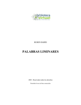 RUBEN DARÍO




PALABRAS LIMINARES




   2003 - Reservados todos los derechos

     Permitido el uso sin fines comerciales
 